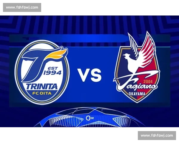 大分三神主场迎战冈山赛季关键对决前瞻分析双方阵容与走势观察