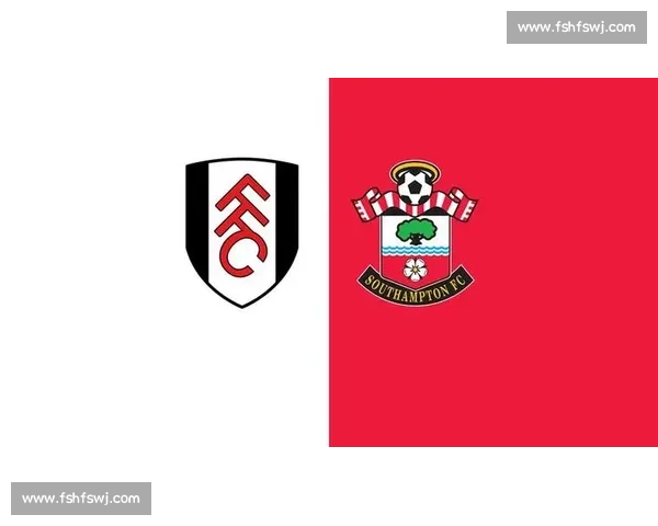 南安普顿对阵富勒姆英超焦点战前瞻与胜负走势解析关键球员表现影响比赛结果